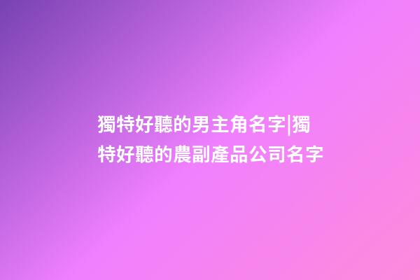 獨特好聽的男主角名字|獨特好聽的農副產品公司名字-第1張-公司起名-玄機派